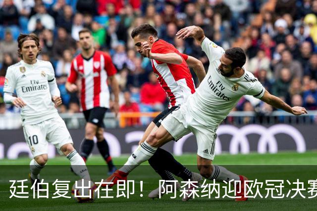 廷伯复出在即！阿森纳迎欧冠决赛强援，右后卫危机有望缓解