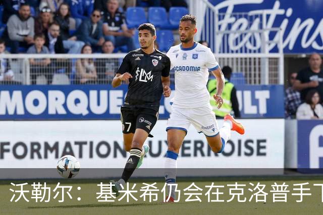 沃勒尔：基米希仍会在克洛普手下担当重任 纳帅遭到不公平的批评